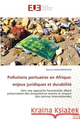 Pollutions portuaires en Afrique: enjeux juridiques et durabilité AHOUANDOKOUN, Damien 9786202429603 Éditions universitaires européennes - książka