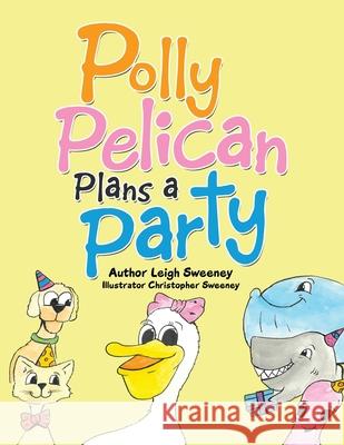 Polly Pelican Plans a Party Leigh Sweeney, Christopher Sweeney 9781984585974 Xlibris Us - książka
