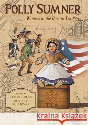 Polly Sumner - Witness to The Boston Tea Party Richard Wiggin Keith Favassa  9781958302224 Lawley Enterprises LLC - książka