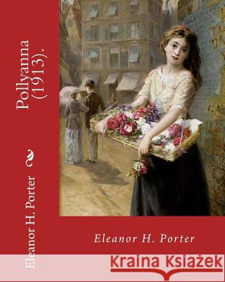 Pollyanna (1913). By: Eleanor H. Porter: Pollyanna is a best-selling 1913 novel by Eleanor H. Porter that is now considered a classic of chi Porter, Eleanor H. 9781717342652 Createspace Independent Publishing Platform - książka