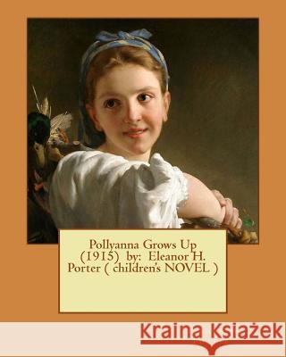 Pollyanna Grows Up (1915) by: Eleanor H. Porter ( children's NOVEL ) Porter, Eleanor H. 9781543063608 Createspace Independent Publishing Platform - książka