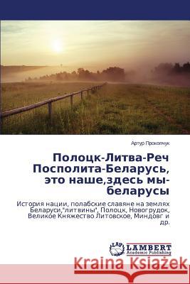 Polotsk-Litva-Rech Pospolita-Belarus', eto nashe, zdes' my-belarusy Prokopchuk Artur 9783659644238 LAP Lambert Academic Publishing - książka