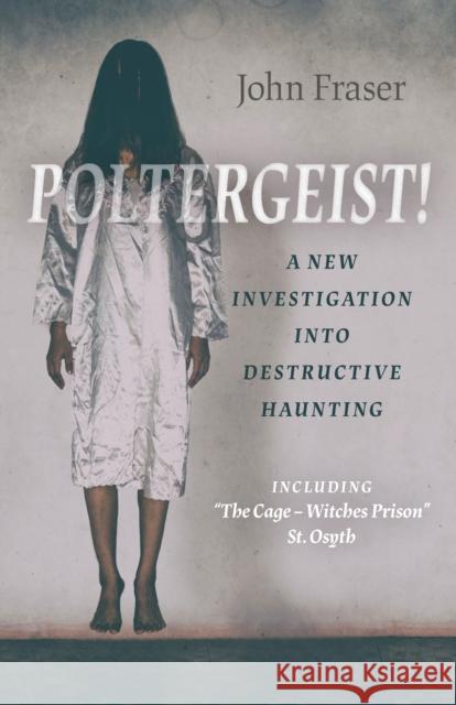 Poltergeist! a New Investigation Into Destructive Haunting: Including the Cage - Witches Prison St Osyth Fraser, John 9781789043976 6th Books - książka