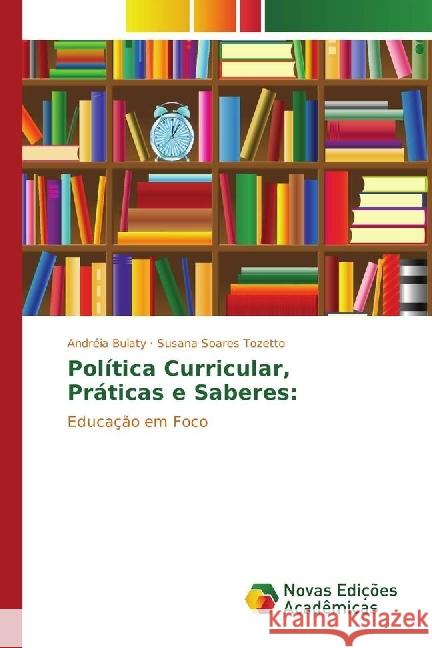 Política Curricular, Práticas e Saberes: : Educação em Foco Bulaty, Andréia; Tozetto, Susana Soares 9783330735569 Novas Edicioes Academicas - książka