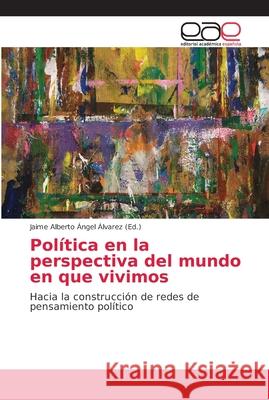 Política en la perspectiva del mundo en que vivimos Ángel Álvarez, Jaime Alberto 9786202164320 Editorial Académica Española - książka