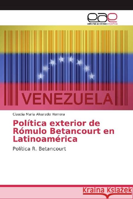 Política exterior de Rómulo Betancourt en Latinoamérica : Política R. Betancourt Alvarado Herrera, Claudia Maria 9786202246637 Editorial Académica Española - książka