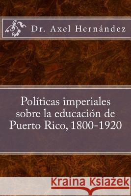 Políticas imperiales sobre la educación de Puerto Rico, 1800-1920 Hernandez Rodriguez, Axel 9781517671877 Createspace Independent Publishing Platform - książka