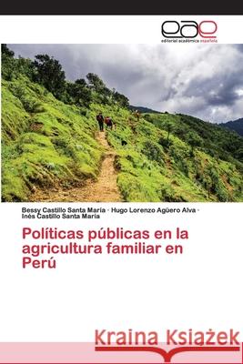 Políticas públicas en la agricultura familiar en Perú Castillo Santa María, Bessy; Agüero Alva, Hugo Lorenzo; Castillo Santa María, Inés 9786200401625 Editorial Académica Española - książka