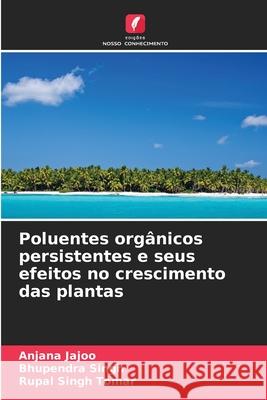 Poluentes org?nicos persistentes e seus efeitos no crescimento das plantas Anjana Jajoo Bhupendra Singh Rupal Singh Tomar 9786207944569 Edicoes Nosso Conhecimento - książka