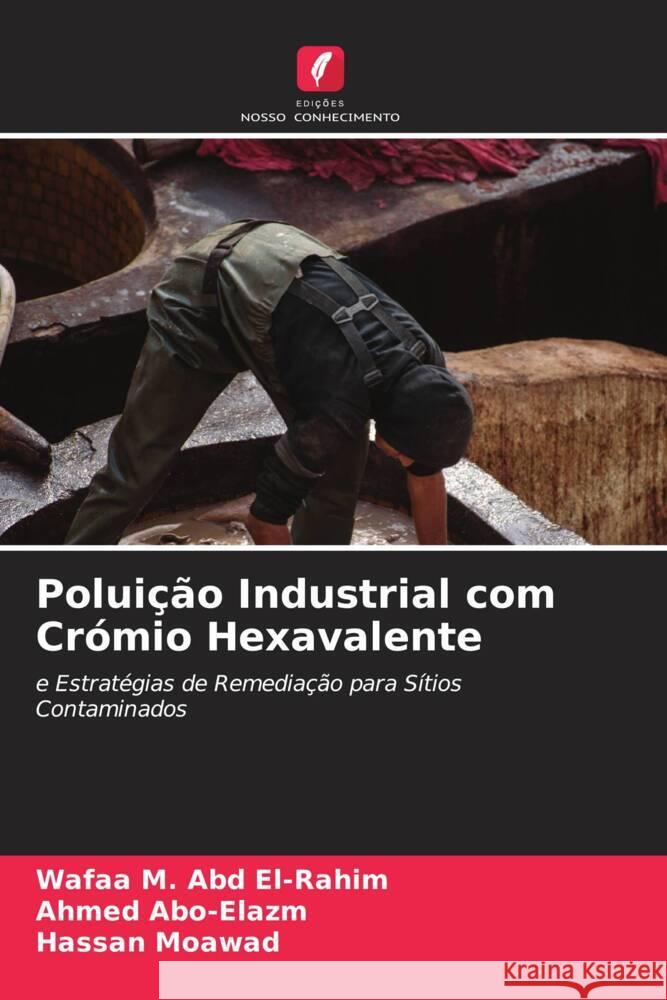 Poluição Industrial com Crómio Hexavalente M. Abd El-Rahim, Wafaa, Abo-Elazm, Ahmed, Moawad, Hassan 9786205224922 Edições Nosso Conhecimento - książka