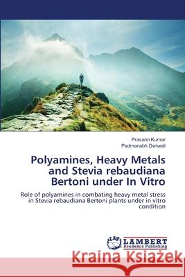 Polyamines, Heavy Metals and Stevia rebaudiana Bertoni under In Vitro Prasann Kumar, Padmanabh Dwivedi 9783659201479 LAP Lambert Academic Publishing - książka