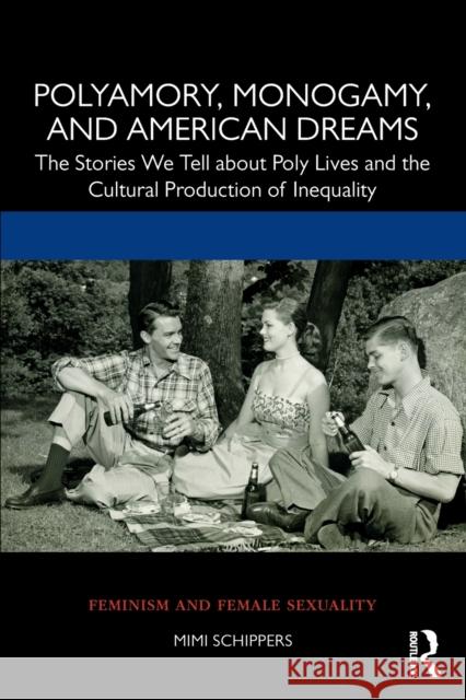 Polyamory, Monogamy, and American Dreams: The Stories We Tell about Poly Lives and the Cultural Production of Inequality Mimi Schippers 9781138895034 Routledge - książka