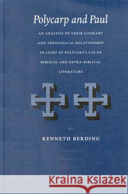 Polycarp and Paul: An Analysis of Their Literary and Theological Relationship in Light of Polycarp's Use of Biblical and Extra-Biblical L Kenneth Berding K. Berding 9789004126701 Brill Academic Publishers - książka