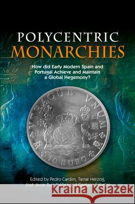 Polycentric Monarchies: How Did Early Modern Spain and Portugal Achieve and Maintain a Global Hegemony? Pedro Cardim Tamar Herzog Jose Javier Ruiz Ibanez 9781845196813 Sussex Academic Press - książka