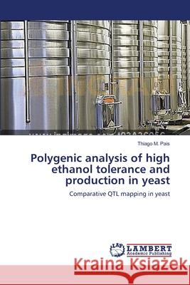 Polygenic analysis of high ethanol tolerance and production in yeast M. Pais, Thiago 9783659475788 LAP Lambert Academic Publishing - książka