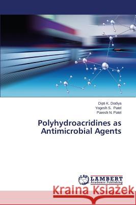 Polyhydroacridines as Antimicrobial Agents Dodiya Dipti K.                          Patel Yogesh S.                          Patel Paresh N. 9783659599156 LAP Lambert Academic Publishing - książka