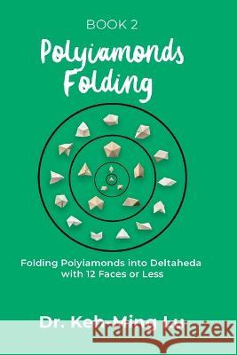 Polyiamonds Folding: Folding Polyiamonds into Deltaheda with 12 Faces or Less: Book 2 Dr Keh-Ming Lu   9781774191194 Maple Leaf Publishing Inc - książka