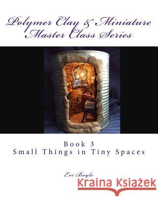 Polymer Clay & Miniature Master Class Series: Small Things in Tiny Spaces Evi Boyle 9781511447843 Createspace - książka