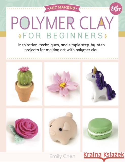 Polymer Clay for Beginners: Inspiration, techniques, and simple step-by-step projects for making art with polymer clay Emily Chen 9781633226326 Walter Foster Publishing - książka