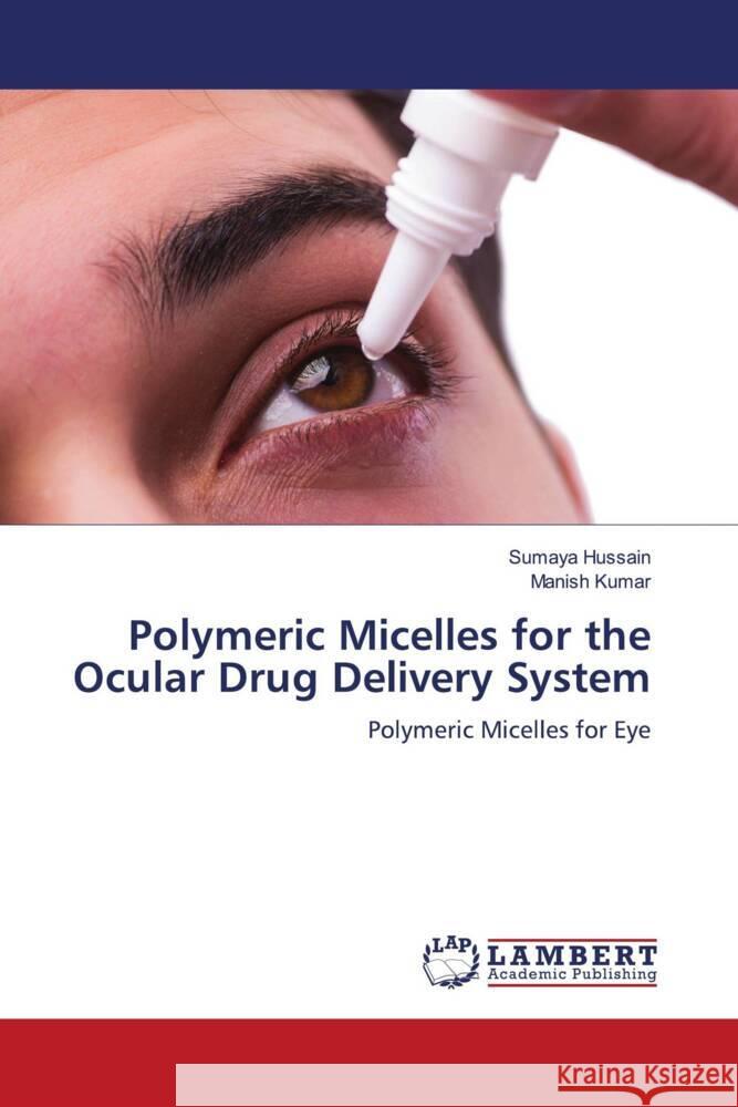 Polymeric Micelles for the Ocular Drug Delivery System Hussain, Sumaya, Kumar, Manish 9786208420017 LAP Lambert Academic Publishing - książka