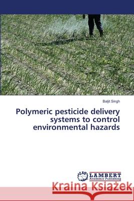 Polymeric pesticide delivery systems to control environmental hazards Singh, Baljit 9783659500206 LAP Lambert Academic Publishing - książka