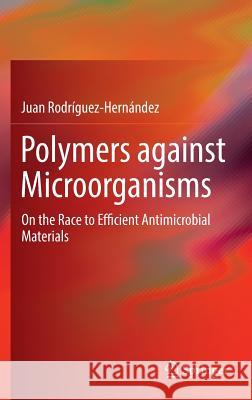 Polymers Against Microorganisms: On the Race to Efficient Antimicrobial Materials Rodríguez-Hernández, Juan 9783319479606 Springer - książka