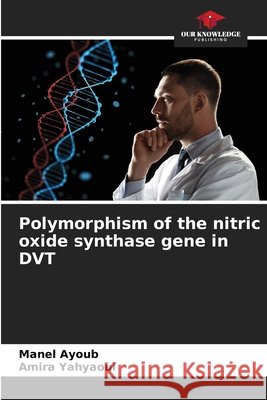 Polymorphism of the nitric oxide synthase gene in DVT Manel Ayoub, Amira Yahyaoui 9786205263044 Our Knowledge Publishing - książka