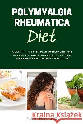 Polymyalgia Rheumatica Diet: A Beginner's 3-Step Plan to Managing PMR Through Diet and Other Natural Methods, With Sample Recipes and a Meal Plan Patrick Marshwell   9781088114957 IngramSpark - książka