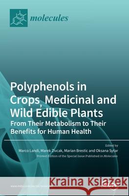 Polyphenols in Crops, Medicinal and Wild Edible Plants: From Their Metabolism to Their Benefits for Human Health Marco Landi Landi Marek Zivcak Zivcak Marian Brestic 9783039361168 Mdpi AG - książka