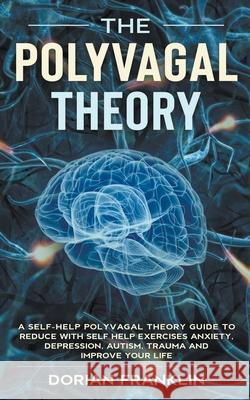 Polyvagal Theory: A Self-Help Polyvagal Theory Guide to Reduce with Self Help Exercises Anxiety, Depression, Autism, Trauma and Improve Dorian Franklin 9781393822455 Dorian Franklin - książka
