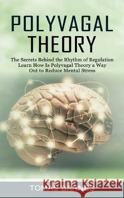 Polyvagal Theory: The Secrets Behind the Rhythm of Regulation (Learn How Is Polyvagal Theory a Way Out to Reduce Mental Stress) Tomas Barnes   9781774856550 Andrew Zen - książka