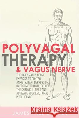 Polyvagal Therapy and Vagus Nerve: The Daily Vagus Nerve Exercises to Control Anxiety, Beat Depression, Overcome Trauma, Reduce the Chronic Illness, a James Paul Docter 9781661075439 Independently Published - książka