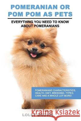 Pomeranian as Pets: Pomeranians Characteristics, Health, Diet, Breeding, Types, Care and a whole lot more! Everything You Need to Know abo Brown, Lolly 9781946286178 Nrb Publishing - książka