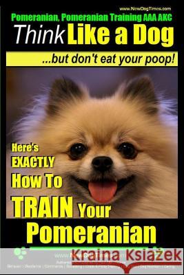 Pomeranian, Pomeranian Training AAA AKC: Think Like a Dog, but Don't Eat Your Poop! - Pomeranian Breed Expert Training -: Here's EXACTLY How to Train Pearce, Paul Allen 9781500911034 Createspace - książka