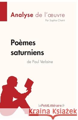 Poèmes saturniens de Paul Verlaine (Analyse de l'oeuvre): Analyse complète et résumé détaillé de l'oeuvre Lepetitlitteraire, Sophie Chetrit 9782808014960 Lepetitlittraire.Fr - książka