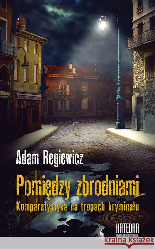 Pomiędzy zbrodniami. Komparatystyka na tropach... Regiewicz Artur 9788365155726 Katedra Wydawnictwo Naukowe - książka