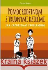 Pomoc rodzinom z trudnymi dziećmi Carole Sutton 9788363766818 Fraszka Edukacyjna Sp. z o.o. - książka