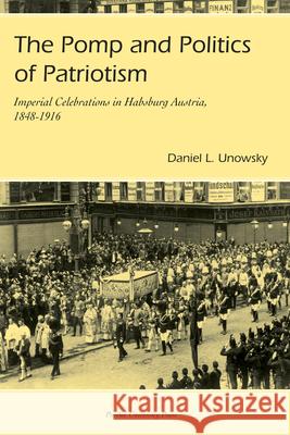 Pomp and Politics of Patriotism: Imperial Celebrations in Habsburg, Austria, 1848-1916 Unowsky, Daniel 9781557534002 Purdue University Press - książka