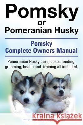 Pomsky or Pomeranian Husky. the Ultimate Pomsky Dog Manual. Pomeranian Husky Care, Costs, Feeding, Grooming, Health and Training All Included. George Hoppendale Asia Moore 9781909151543 Imb Publishing - książka