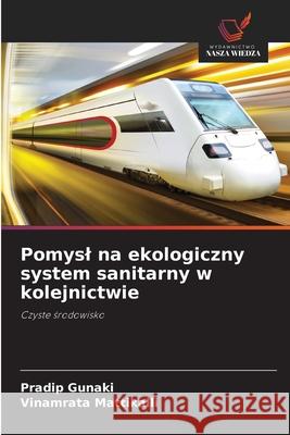 Pomysl na ekologiczny system sanitarny w kolejnictwie Gunaki, Pradip, Mattikalli, Vinamrata 9786208956455 Wydawnictwo Nasza Wiedza - książka