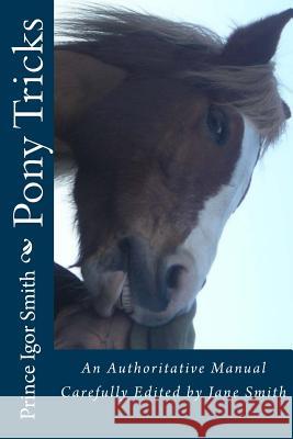Pony Tricks: An Authoritative Manual Carefully Edited by Jane Smith Prince Igor Smith 9781491278376 Createspace - książka