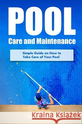 Pool Care and Maintenance: Simple Guide on How to Take Care of Your Pool Timothy Barkley 9781545495070 Createspace Independent Publishing Platform - książka