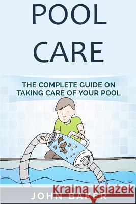 Pool Care: The Complete Guide on Taking Care of Your Pool John Baker 9781725507982 Createspace Independent Publishing Platform - książka