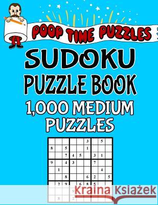 Poop Time Puzzles Sudoku Puzzle Book, 1,000 Medium Puzzles: Work Them Out With a Pencil, You'll Feel So Satisfied When You're Finished Puzzles, Poop Time 9781542364188 Createspace Independent Publishing Platform - książka