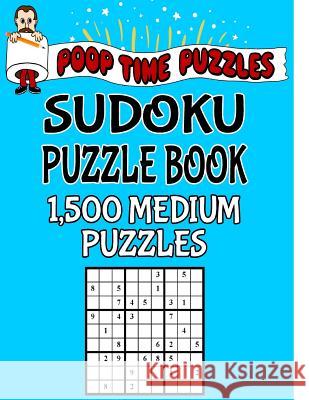 Poop Time Puzzles Sudoku Puzzle Book, 1,500 Medium Puzzles: Work Them Out With a Pencil, You'll Feel So Satisfied When You're Finished Puzzles, Poop Time 9781542526241 Createspace Independent Publishing Platform - książka