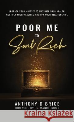 Poor Me to Soul Rich: Upgrade Your Mindset to Maximize Your Health, Multiply Your Wealth & Magnify Your Relationships Anthony D Brice 9781733641944 Impower Group - książka