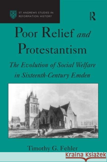 Poor Relief and Protestantism the Evolution of Social Welfare in Sixteenth-Century Emden: The Evolution of Social Welfare in Sixteenth-Century Emden Fehler, Timothy G. 9781859283783 Ashgate Publishing Limited - książka