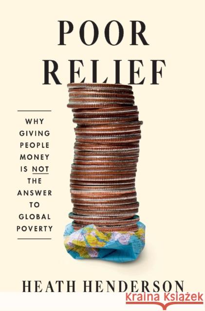 Poor Relief: Why Giving People Money Is Not the Answer to Global Poverty Heath Henderson 9780674296138 Harvard University Press - książka