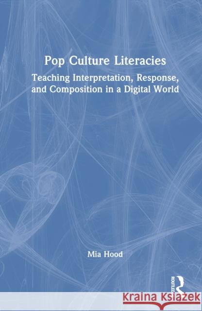 Pop Culture Literacies: Teaching Interpretation, Response, and Composition in a Digital World Mia Hood 9781032666112 Routledge - książka