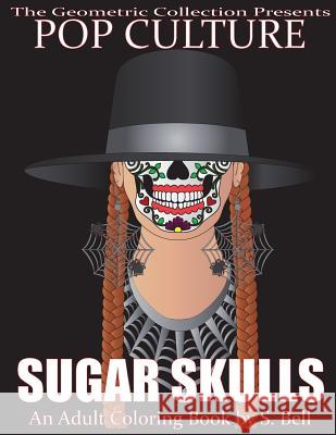 Pop Culture Sugar Skulls: An Adult Coloring Book S. Bell 9781537502090 Createspace Independent Publishing Platform - książka